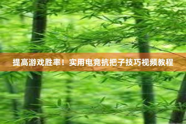 提高游戏胜率！实用电竞抗把子技巧视频教程