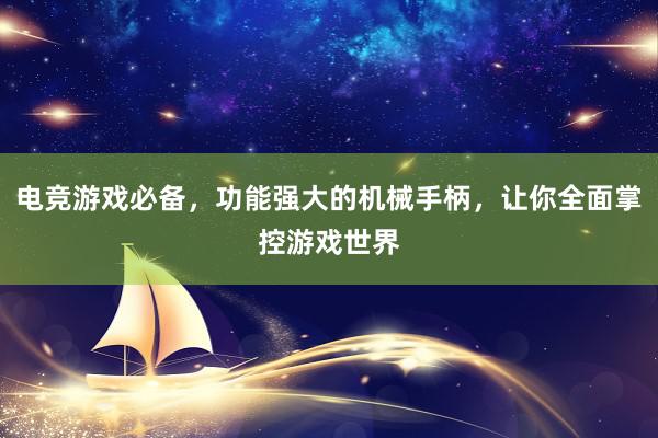 电竞游戏必备，功能强大的机械手柄，让你全面掌控游戏世界