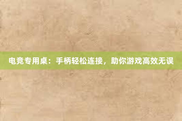 电竞专用桌：手柄轻松连接，助你游戏高效无误