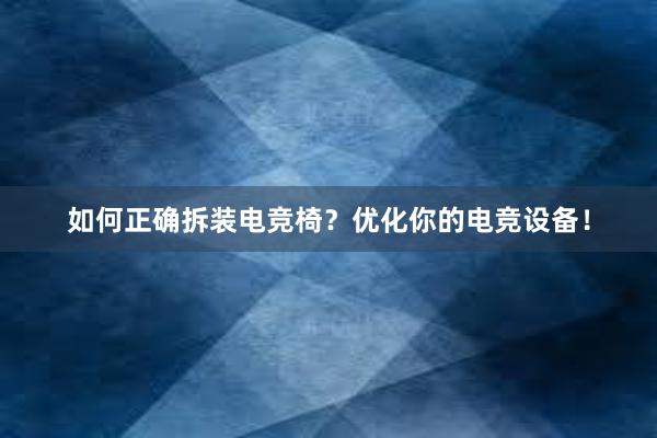 如何正确拆装电竞椅？优化你的电竞设备！