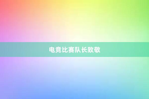 电竞比赛队长致敬