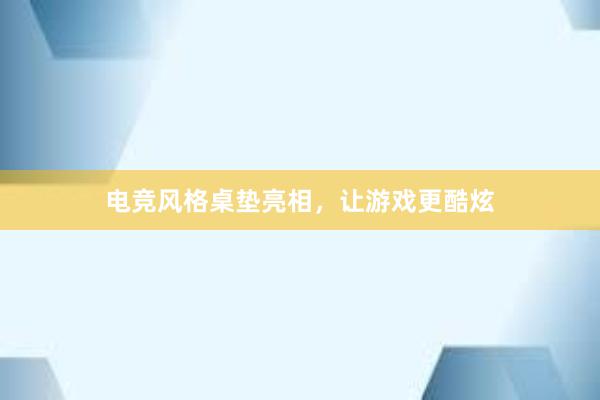 电竞风格桌垫亮相，让游戏更酷炫