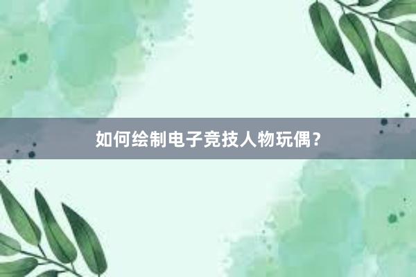 如何绘制电子竞技人物玩偶？