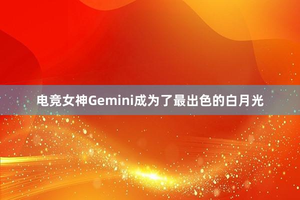 电竞女神Gemini成为了最出色的白月光