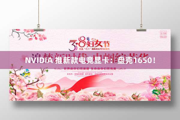 NVIDIA 推新款电竞显卡：盘克1650！