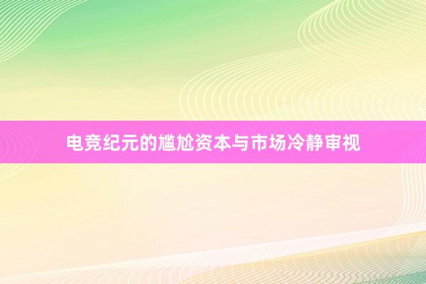 电竞纪元的尴尬资本与市场冷静审视