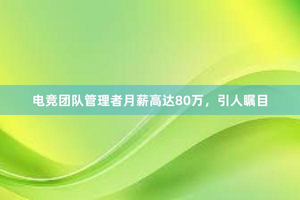 电竞团队管理者月薪高达80万，引人瞩目