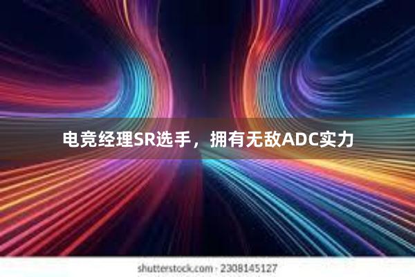 电竞经理SR选手，拥有无敌ADC实力