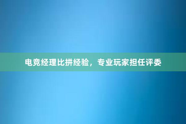 电竞经理比拼经验，专业玩家担任评委