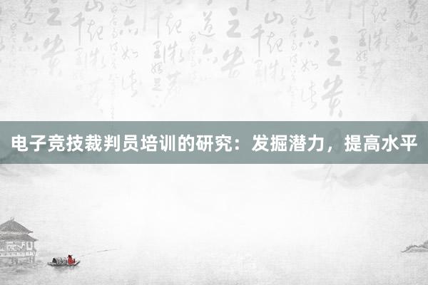 电子竞技裁判员培训的研究：发掘潜力，提高水平