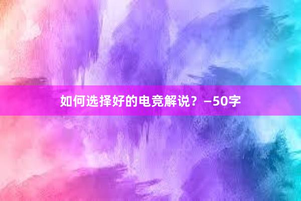 如何选择好的电竞解说？—50字