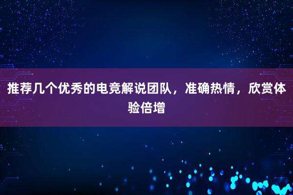 推荐几个优秀的电竞解说团队，准确热情，欣赏体验倍增