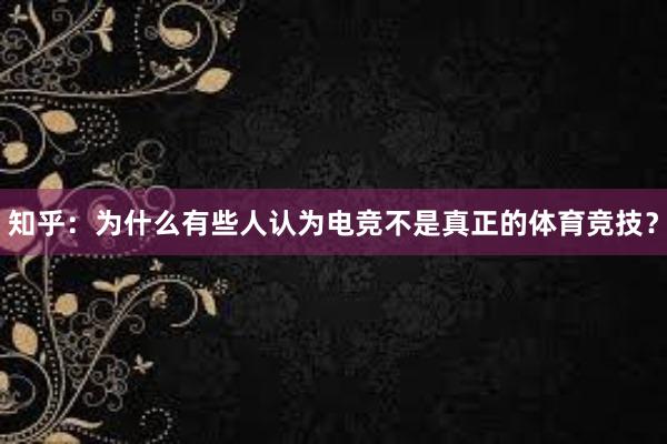 知乎：为什么有些人认为电竞不是真正的体育竞技？