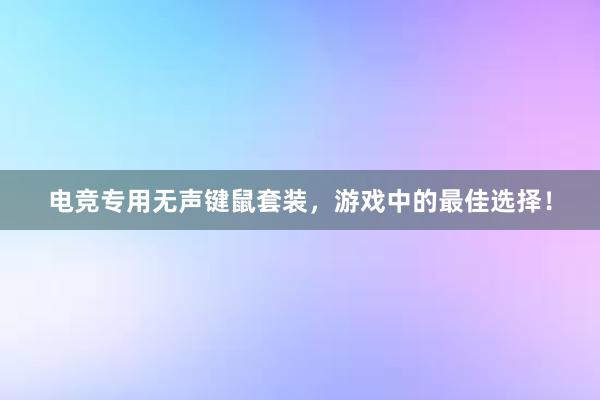 电竞专用无声键鼠套装，游戏中的最佳选择！