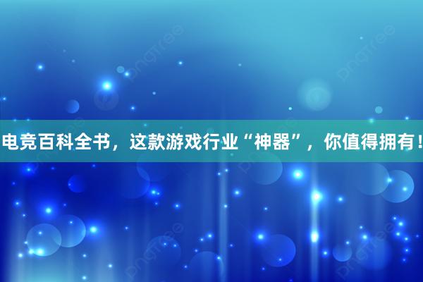 电竞百科全书，这款游戏行业“神器”，你值得拥有！