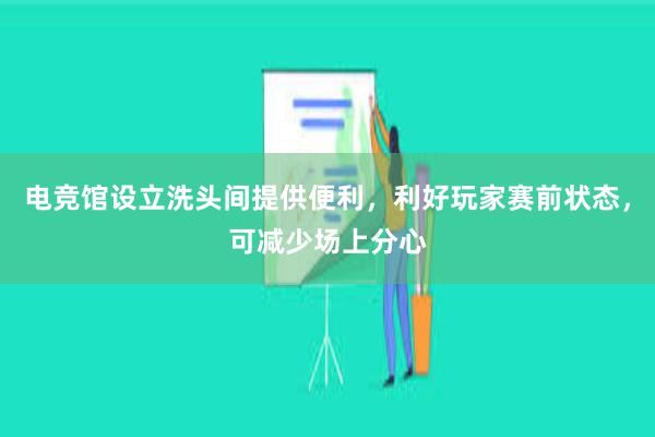 电竞馆设立洗头间提供便利，利好玩家赛前状态，可减少场上分心