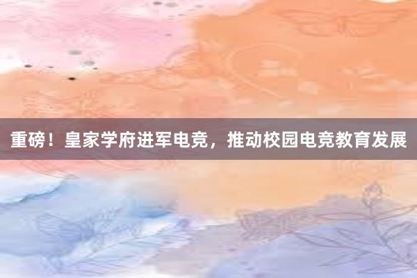 重磅！皇家学府进军电竞，推动校园电竞教育发展