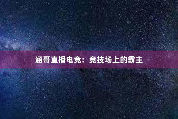 涵哥直播电竞：竞技场上的霸主