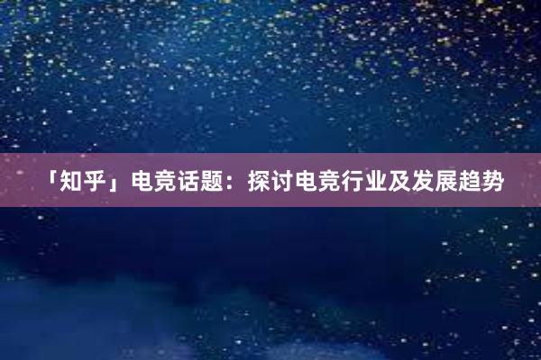 「知乎」电竞话题：探讨电竞行业及发展趋势