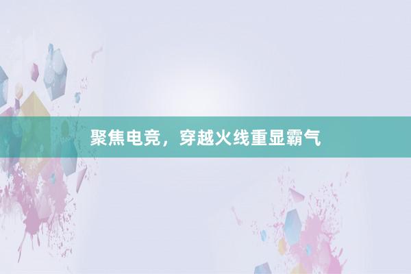 聚焦电竞，穿越火线重显霸气