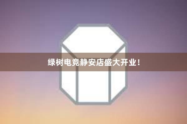 绿树电竞静安店盛大开业！