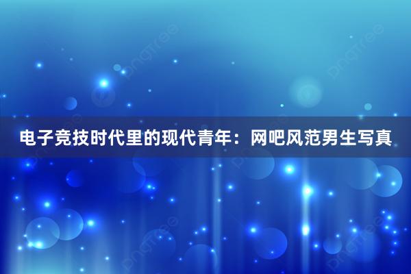 电子竞技时代里的现代青年：网吧风范男生写真