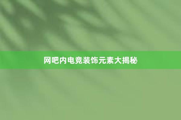 网吧内电竞装饰元素大揭秘