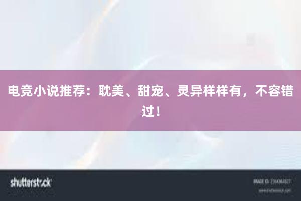 电竞小说推荐：耽美、甜宠、灵异样样有，不容错过！