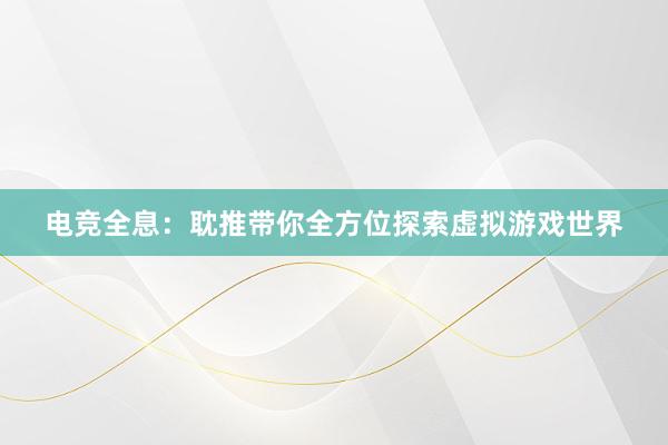 电竞全息：耽推带你全方位探索虚拟游戏世界