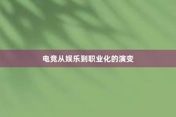 电竞从娱乐到职业化的演变