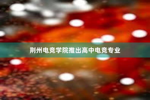 荆州电竞学院推出高中电竞专业