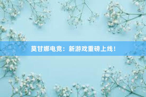 莫甘娜电竞：新游戏重磅上线！