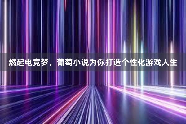 燃起电竞梦，葡萄小说为你打造个性化游戏人生