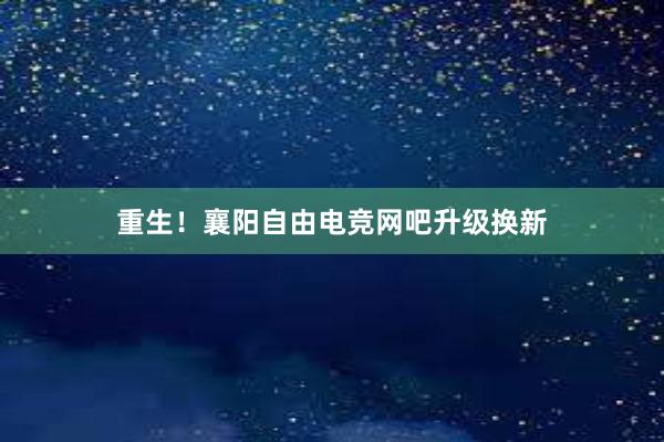 重生！襄阳自由电竞网吧升级换新