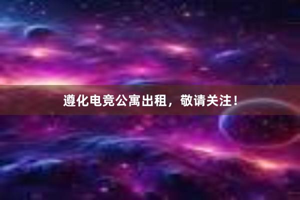 遵化电竞公寓出租，敬请关注！