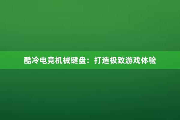 酷冷电竞机械键盘：打造极致游戏体验