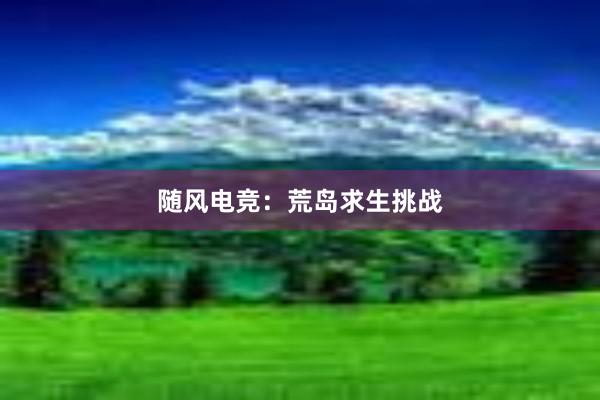 随风电竞：荒岛求生挑战