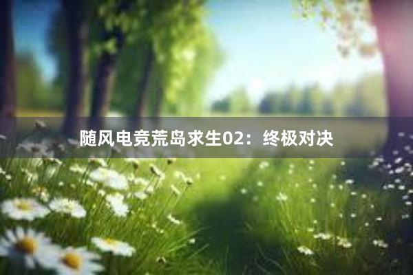 随风电竞荒岛求生02：终极对决