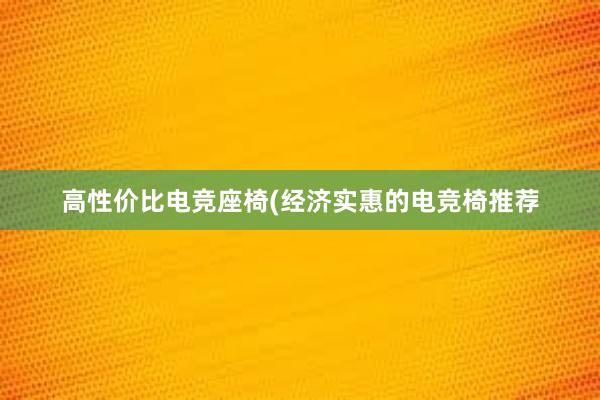 高性价比电竞座椅(经济实惠的电竞椅推荐