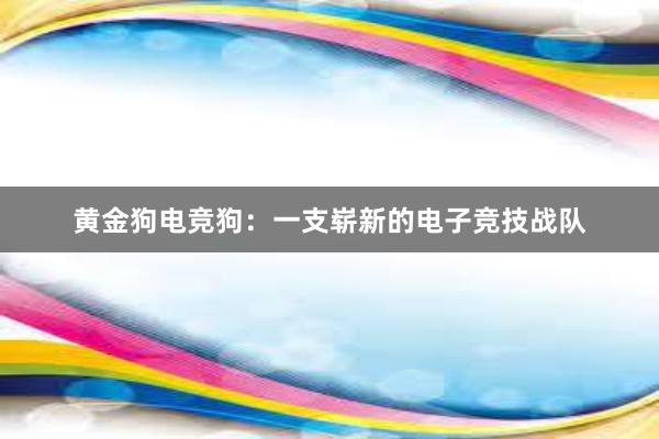 黄金狗电竞狗：一支崭新的电子竞技战队